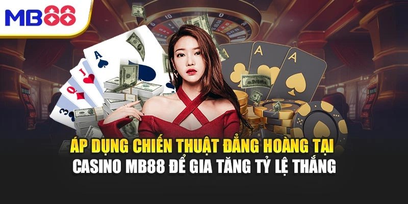 Áp dụng chiến thuật đẳng hoàng tại Casino MB88 để gia tăng tỷ lệ thắng