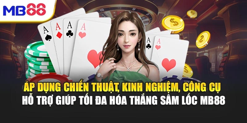 Áp dụng chiến thuật, kinh nghiệm, công cụ hỗ trợ giúp tối đa hóa thắng Sâm Lốc MB88