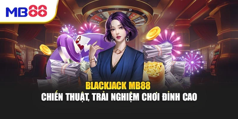 Blackjack MB88 - Chiến Thuật, Trải Nghiệm Chơi Đỉnh Cao