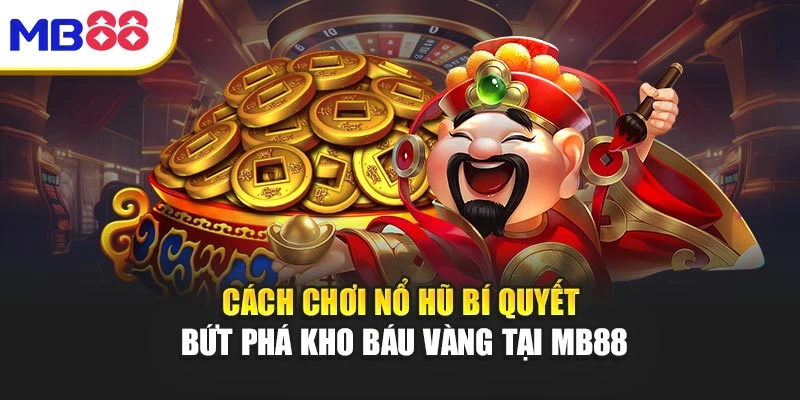 Cách Chơi Nổ Hũ Bí Quyết Bứt Phá Kho Báu Vàng Tại Mb88