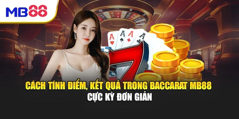 Baccarat MB88 - Trải Nghiệm Game Bài Sang Trọng Hấp Dẫn 3 Cách tính điểm, kết quả trong Baccarat MB88 cực kỳ đơn giản