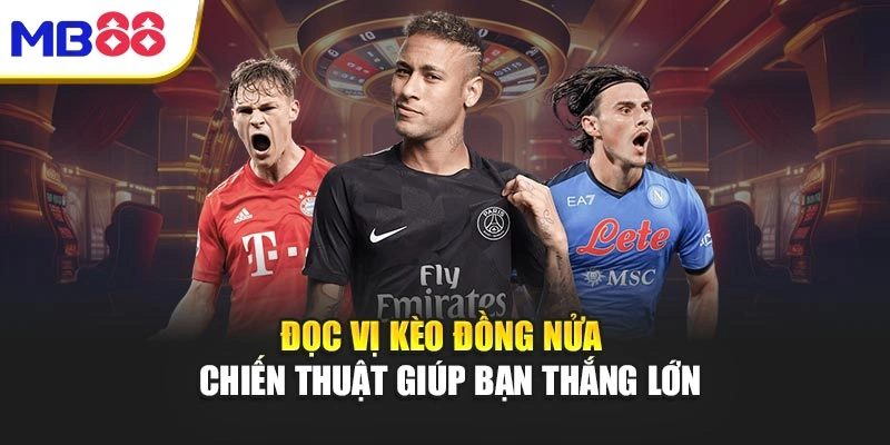 Đọc Vị Kèo Đồng Nửa - Chiến Thuật Giúp Bạn Thắng Lớn