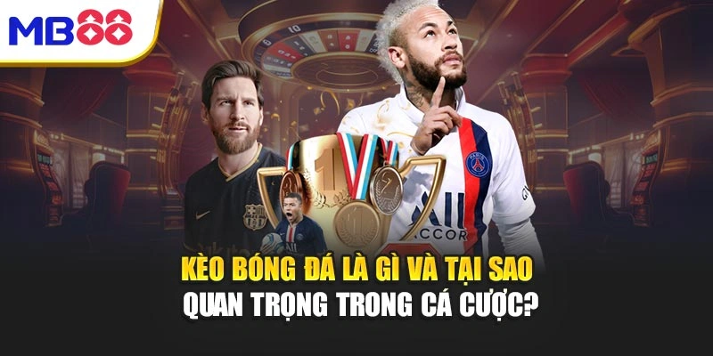 Kèo Bóng Đá Là Gì? Luật Chơi Ngầm Chỉ Cao Thủ Mới Hiểu 2 Kèo bóng đá là gì và tại sao quan trọng trong cá cược
