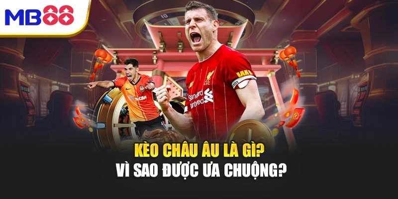 Bí Mật Kèo Châu Âu - Cao Thủ Chơi Thế Nào Để Thắng Lớn 2 Kèo châu Âu là gì? Vì sao được ưa chuộng?