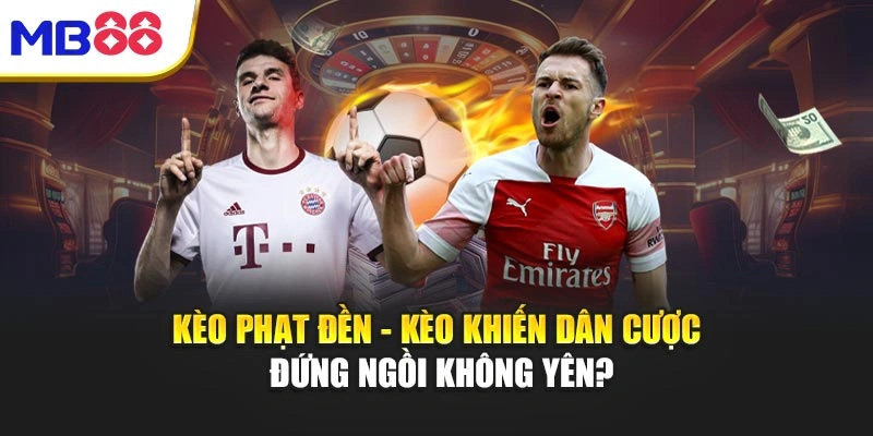 Kèo Phạt Đền - Kèo Khiến Dân Cược Đứng Ngồi Không Yên 1 Kèo Phạt Đền - Kèo Khiến Dân Cược Đứng Ngồi Không Yên