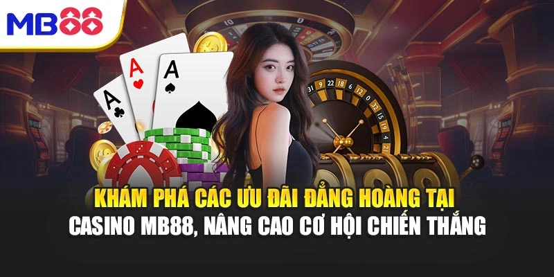 Khám phá các ưu đãi đẳng hoàng tại Casino MB88, nâng cao cơ hội chiến thắng