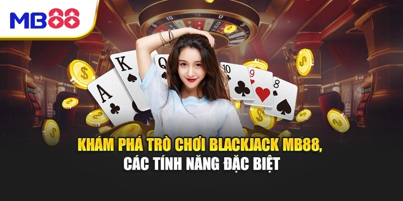 Khám phá trò chơi Blackjack MB88, các tính năng đặc biệt