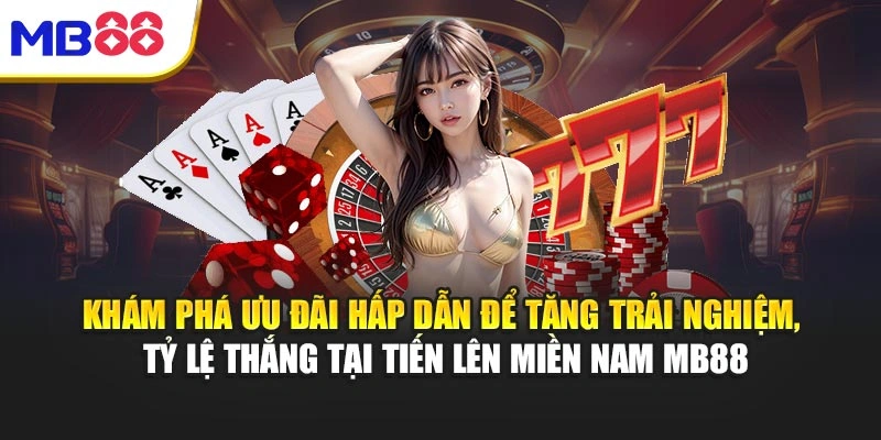 Khám phá ưu đãi hấp dẫn để tăng trải nghiệm, tỷ lệ thắng tại Tiến Lên Miền Nam MB88