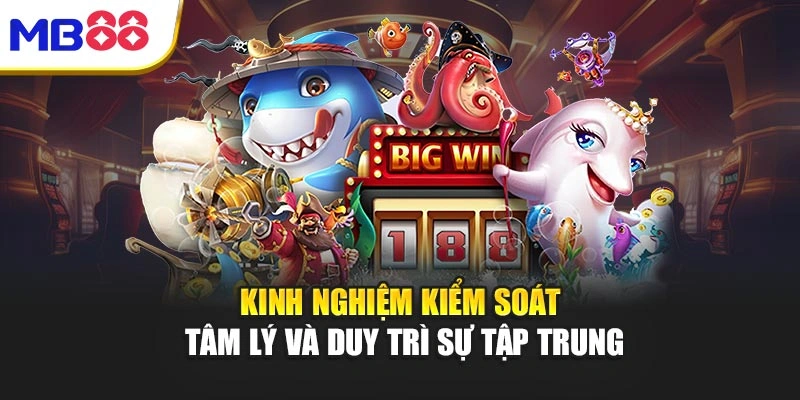 Cách Chơi Bắn Cá Mb88 – Bí Quyết Trải Nghiệm Đỉnh Cao 4 Kinh nghiệm kiểm soát tâm lý và duy trì sự tập trung