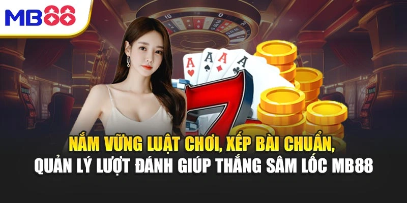 Nắm vững luật chơi, xếp bài chuẩn, quản lý lượt đánh giúp thắng Sâm Lốc MB88