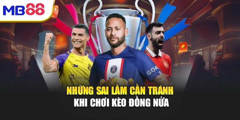 Những sai lầm cần tránh khi chơi kèo đồng nửa