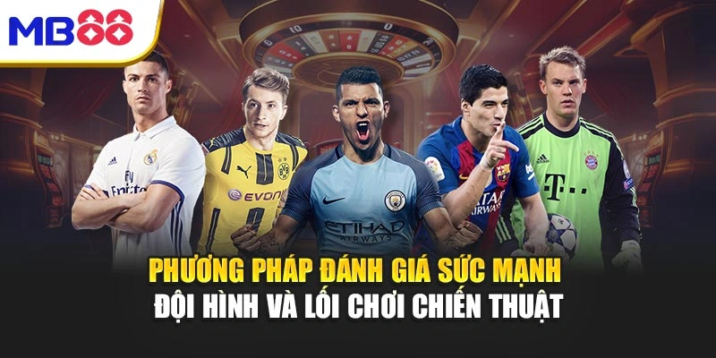 Phương pháp đánh giá sức mạnh đội hình và lối chơi chiến thuật