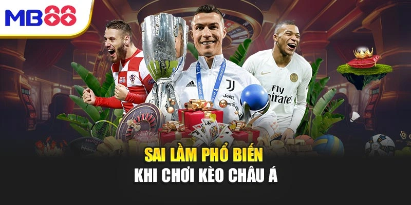 Sai lầm phổ biến khi chơi kèo châu Á
