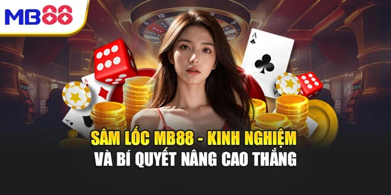 Sâm Lốc MB88 - Kinh Nghiệm Và Bí Quyết Nâng Cao Thắng