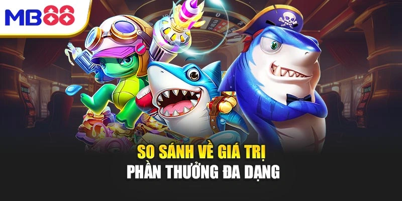 Bắn Cá Mb88 – Giải Trí Đỉnh Cao, Cơ Hội Thắng Rực Rỡ 5 So sánh về giá trị phần thưởng đa dạng