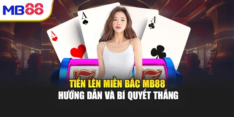 Tiến Lên Miền Bắc MB88 - Hướng Dẫn Và Bí Quyết Thắng