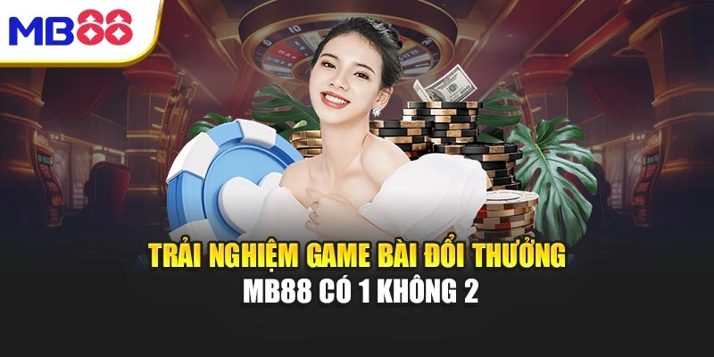Trải nghiệm game bài đổi thưởng MB88 có 1 không 2