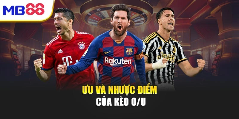 Ưu và nhược điểm của kèo O/U
