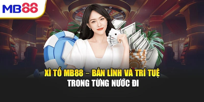 Xì Tố Mb88 – Bản Lĩnh Và Trí Tuệ Trong Từng Nước Đi